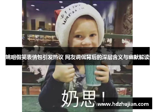 姚明假笑表情包引发热议 网友调侃背后的深层含义与幽默解读