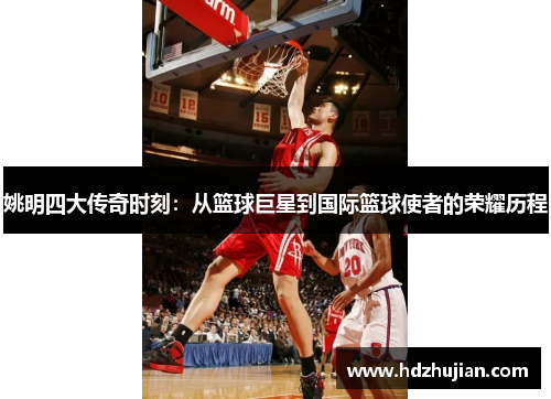 姚明四大传奇时刻：从篮球巨星到国际篮球使者的荣耀历程