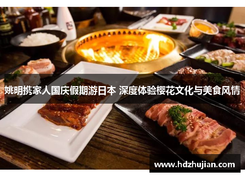 姚明携家人国庆假期游日本 深度体验樱花文化与美食风情