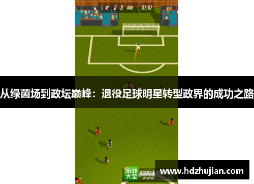 从绿茵场到政坛巅峰：退役足球明星转型政界的成功之路