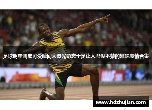 足球明星调皮可爱瞬间大曝光萌态十足让人忍俊不禁的趣味表情合集