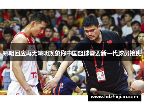 姚明回应再无姚明现象称中国篮球需要新一代球员接班