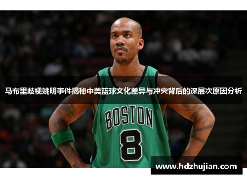 马布里歧视姚明事件揭秘中美篮球文化差异与冲突背后的深层次原因分析