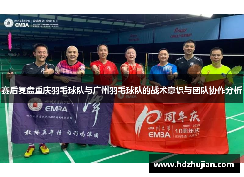 赛后复盘重庆羽毛球队与广州羽毛球队的战术意识与团队协作分析
