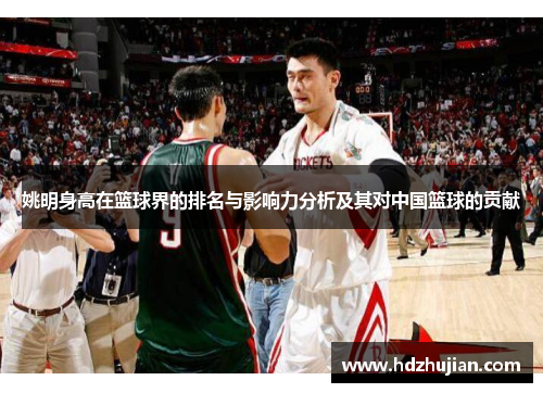 姚明身高在篮球界的排名与影响力分析及其对中国篮球的贡献