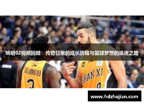 姚明02视频回顾：传奇巨星的成长历程与篮球梦想的追逐之路