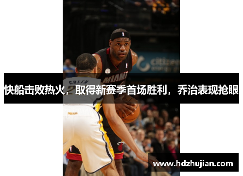快船击败热火，取得新赛季首场胜利，乔治表现抢眼