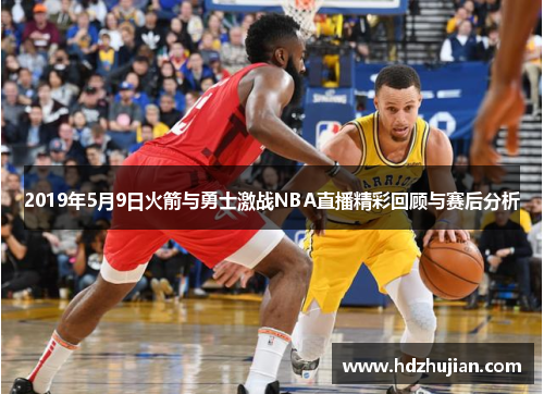 2019年5月9日火箭与勇士激战NBA直播精彩回顾与赛后分析