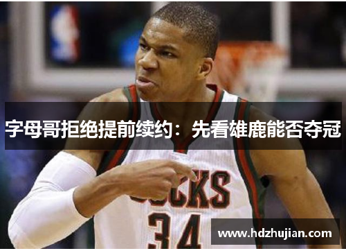 字母哥拒绝提前续约：先看雄鹿能否夺冠