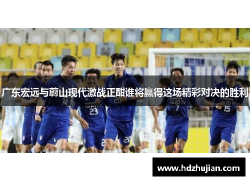 广东宏远与蔚山现代激战正酣谁将赢得这场精彩对决的胜利