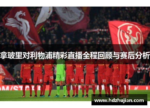 拿玻里对利物浦精彩直播全程回顾与赛后分析