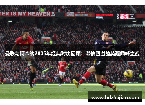 曼联与阿森纳2005年经典对决回顾：激情四溢的英超巅峰之战